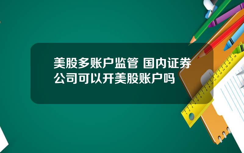 美股多账户监管 国内证券公司可以开美股账户吗